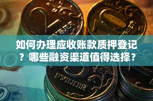 北京如何办理应收账款质押登记？哪些融资渠道值得选择？