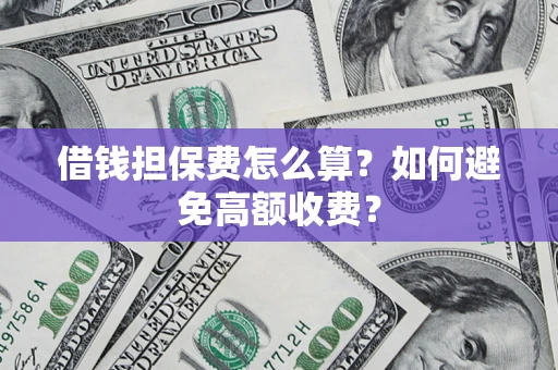 北京借钱担保费怎么算？如何避免高额收费？
