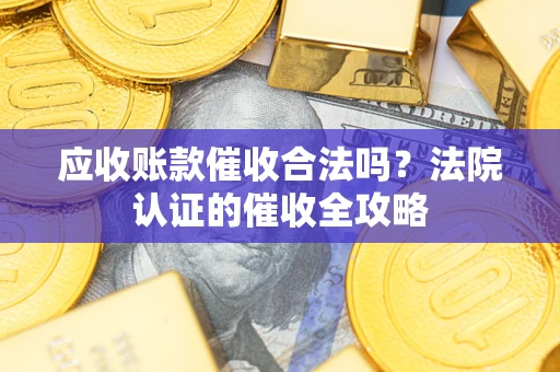 北京应收账款催收合法吗？法院认证的催收全攻略