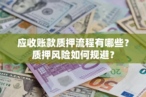 北京应收账款质押流程有哪些？质押风险如何规避？
