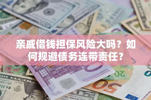 北京亲戚借钱担保风险大吗？如何规避债务连带责任？