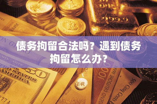 北京债务拘留合法吗？遇到债务拘留怎么办？