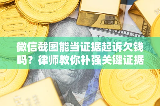 北京微信截图能当证据起诉欠钱吗？律师教你补强关键证据