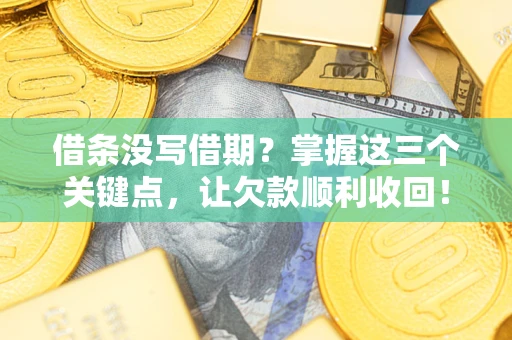 北京借条没写借期？掌握这三个关键点，让欠款顺利收回！