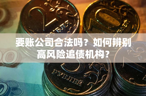 北京要账公司合法吗？如何辨别高风险追债机构？