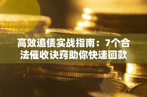北京高效追债实战指南：7个合法催收诀窍助你快速回款