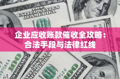 北京企业应收账款催收全攻略：合法手段与法律红线