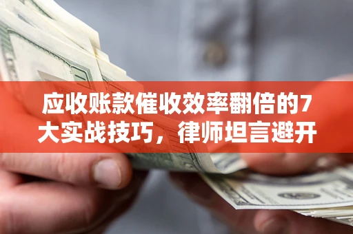 北京应收账款催收效率翻倍的7大实战技巧，律师坦言避开这些法律雷区最关键