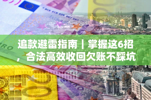 北京追款避雷指南｜掌握这6招，合法高效收回欠账不踩坑