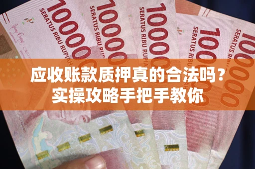 北京应收账款质押真的合法吗？实操攻略手把手教你