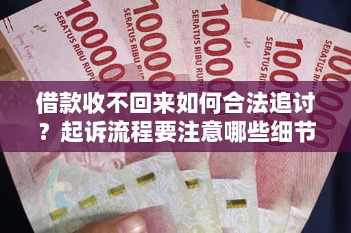 北京借款收不回来如何合法追讨？起诉流程要注意哪些细节？