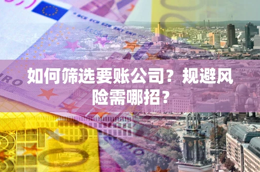 北京如何筛选要账公司？规避风险需哪招？