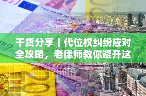 北京干货分享｜代位权纠纷应对全攻略，老律师教你避开这5大雷区