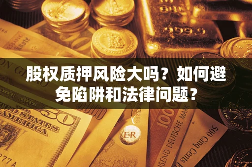 北京股权质押风险大吗？如何避免陷阱和法律问题？