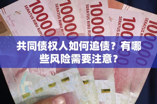 北京共同债权人如何追债？有哪些风险需要注意？