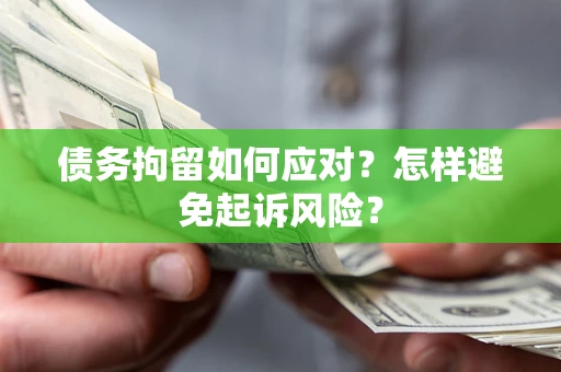 北京债务拘留如何应对？怎样避免起诉风险？