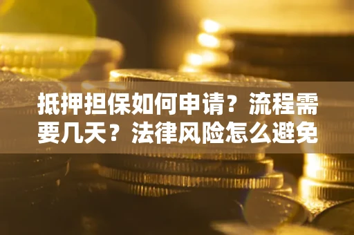 北京抵押担保如何申请？流程需要几天？法律风险怎么避免？避坑指南