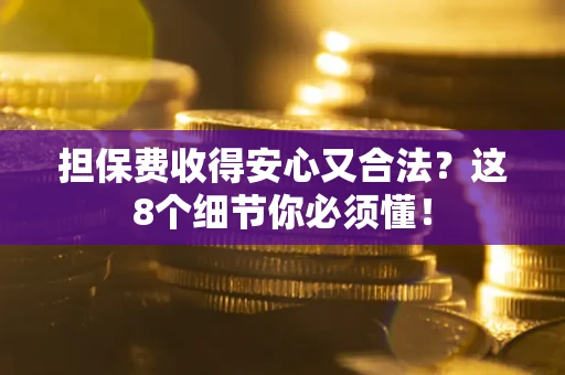 北京担保费收得安心又合法？这8个细节你必须懂！