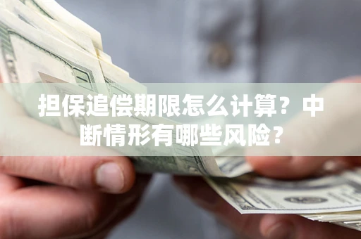 北京担保追偿期限怎么计算？中断情形有哪些风险？