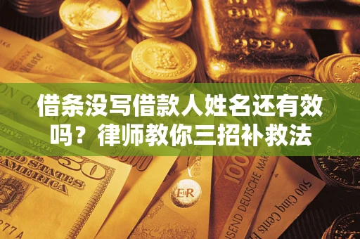 北京借条没写借款人姓名还有效吗？律师教你三招补救法