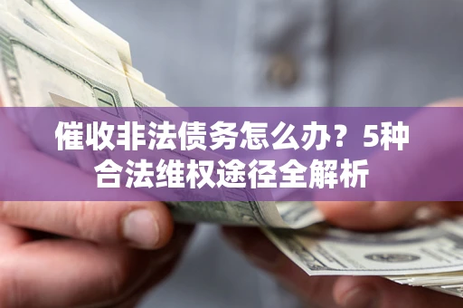 北京催收非法债务怎么办？5种合法维权途径全解析