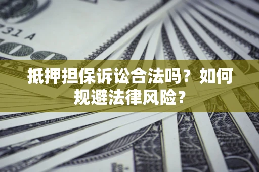 北京抵押担保诉讼合法吗？如何规避法律风险？