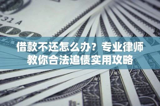 北京借款不还怎么办？专业律师教你合法追债实用攻略