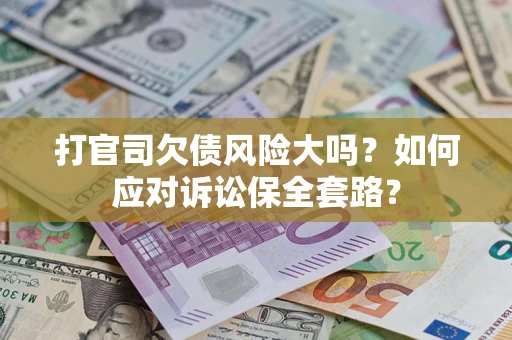 北京打官司欠债风险大吗？如何应对诉讼保全套路？