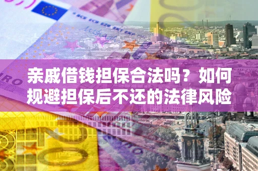 北京亲戚借钱担保合法吗？如何规避担保后不还的法律风险？