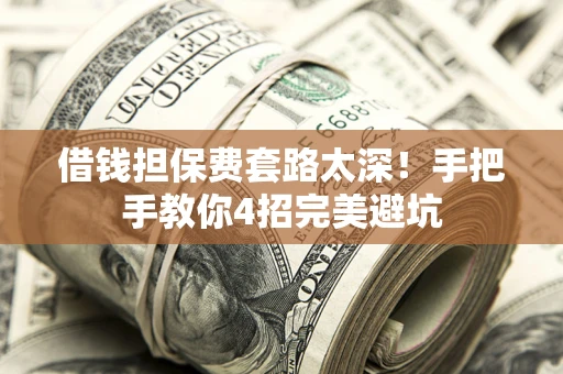 北京借钱担保费套路太深！手把手教你4招完美避坑