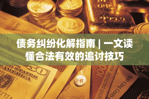 北京债务纠纷化解指南 | 一文读懂合法有效的追讨技巧