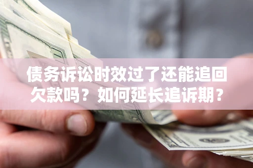 北京债务诉讼时效过了还能追回欠款吗？如何延长追诉期？