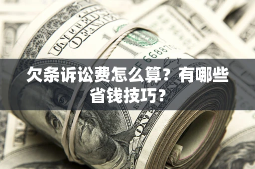 北京欠条诉讼费怎么算？有哪些省钱技巧？