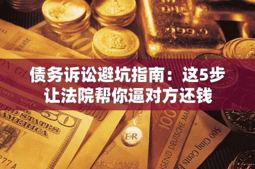 北京债务诉讼避坑指南：这5步让法院帮你逼对方还钱