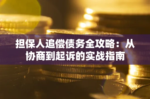 北京担保人追偿债务全攻略:从协商到起诉的实战指南 北京担保人追偿债务全攻略:从协商到起诉的实战指南