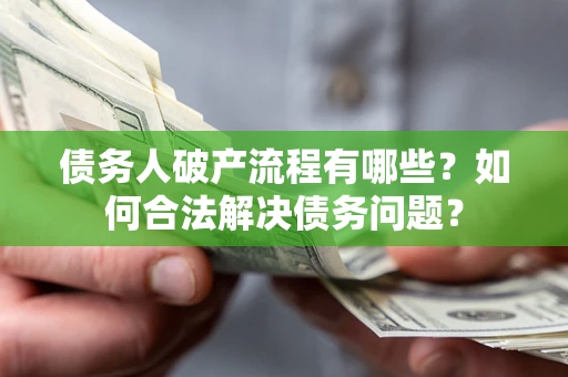 北京债务人破产流程有哪些？如何合法解决债务问题？