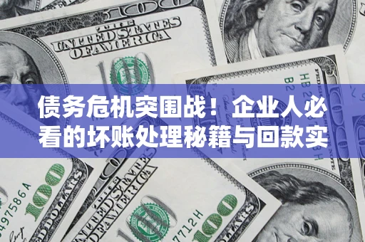 北京债务危机突围战！企业人必看的坏账处理秘籍与回款实战指南