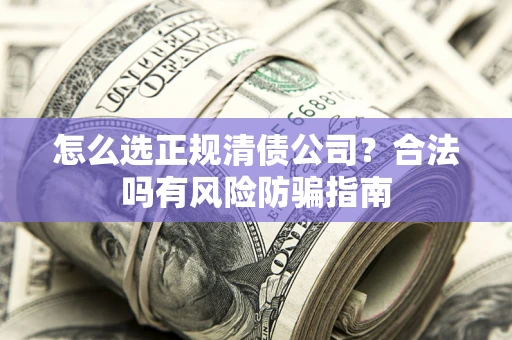 北京怎么选正规清债公司？合法吗有风险防骗指南