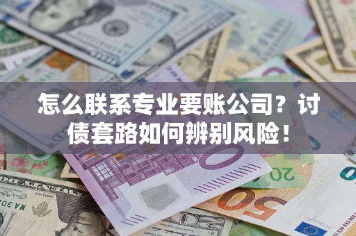 北京怎么联系专业要账公司？讨债套路如何辨别风险！
