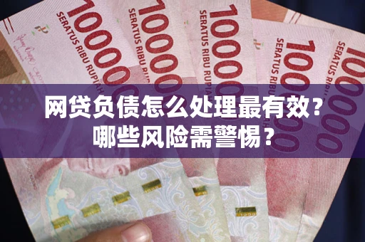 北京网贷负债怎么处理最有效？哪些风险需警惕？