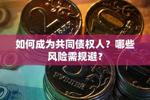 北京如何成为共同债权人？哪些风险需规避？