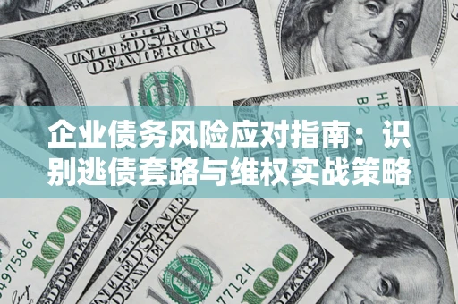 北京企业债务风险应对指南：识别逃债套路与维权实战策略