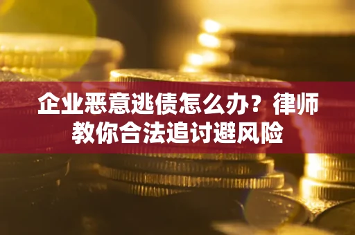 北京企业恶意逃债怎么办？律师教你合法追讨避风险