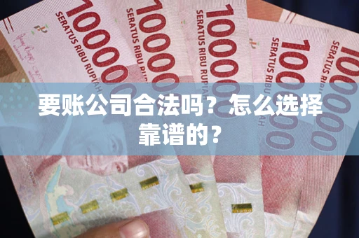 北京要账公司合法吗？怎么选择靠谱的？