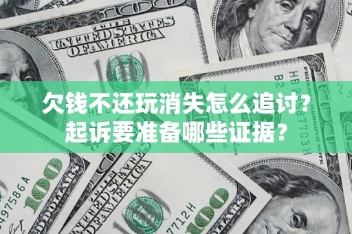 北京欠钱不还玩消失怎么追讨？起诉要准备哪些证据？