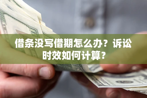 北京借条没写借期怎么办？诉讼时效如何计算？
