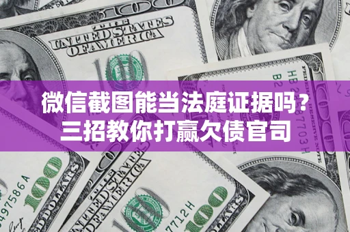 北京微信截图能当法庭证据吗？三招教你打赢欠债官司