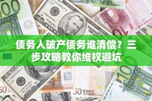 北京债务人破产债务谁清偿?三步攻略教你维权避坑 北京债务人破产债务谁清偿?三步攻略教你维权避坑