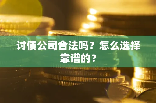 北京讨债公司合法吗？怎么选择靠谱的？