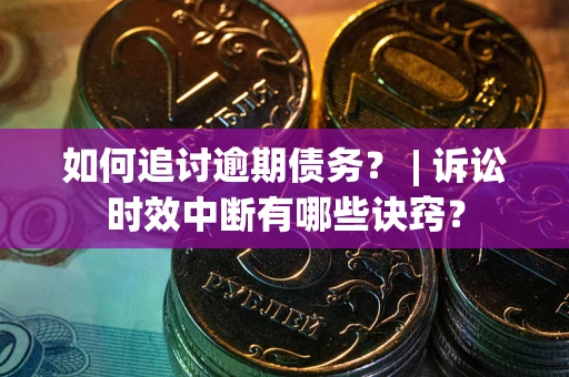 北京如何追讨逾期债务？ | 诉讼时效中断有哪些诀窍？